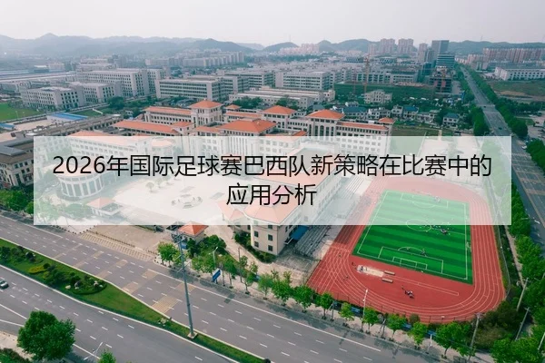 2026年国际足球赛巴西队新策略在比赛中的应用分析
