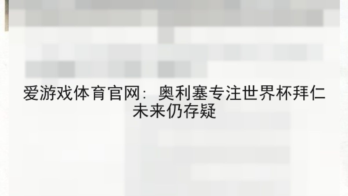 爱游戏体育官网: 奥利塞专注世界杯拜仁未来仍存疑