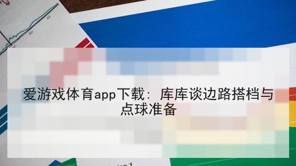 爱游戏体育app下载: 库库谈边路搭档与点球准备