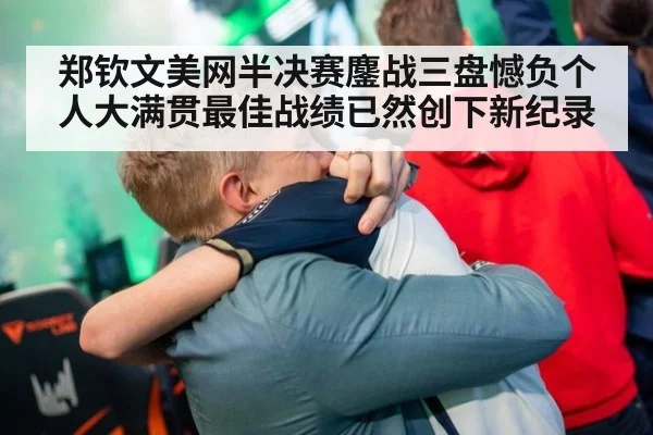 郑钦文美网半决赛鏖战三盘憾负个人大满贯最佳战绩已然创下新纪录